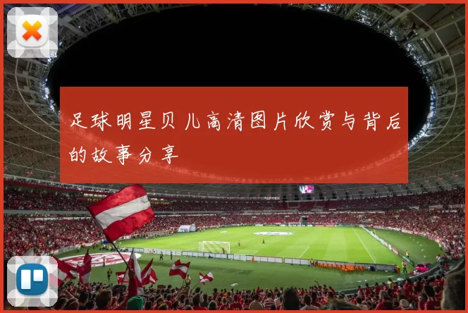 足球明星贝儿高清图片欣赏与背后的故事分享
