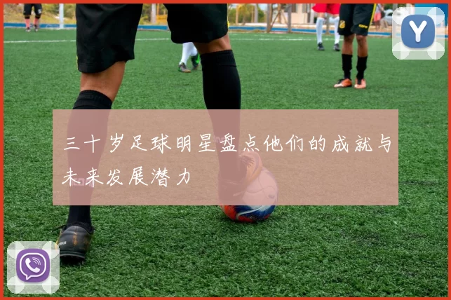 三十岁足球明星盘点他们的成就与未来发展潜力