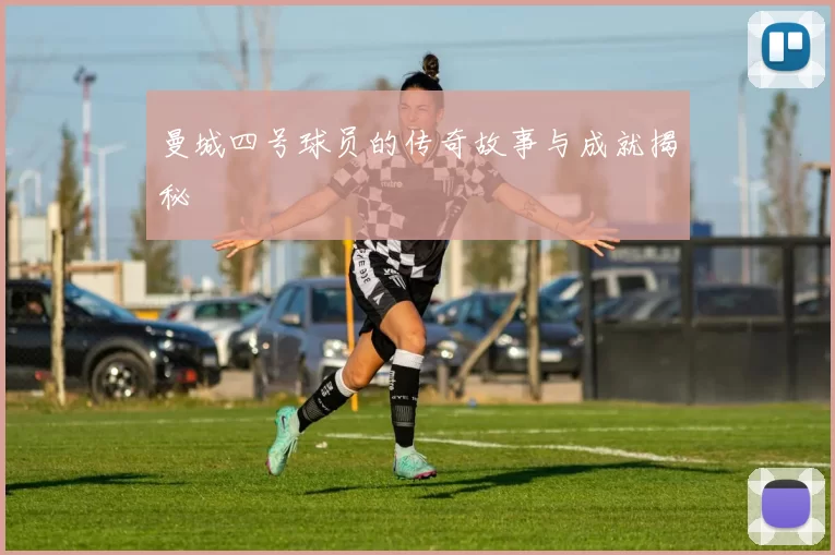 曼城四号球员的传奇故事与成就揭秘