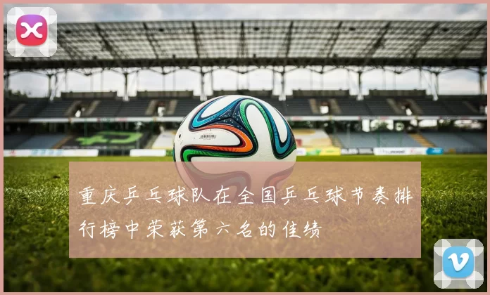 重庆乒乓球队在全国乒乓球节奏排行榜中荣获第六名的佳绩