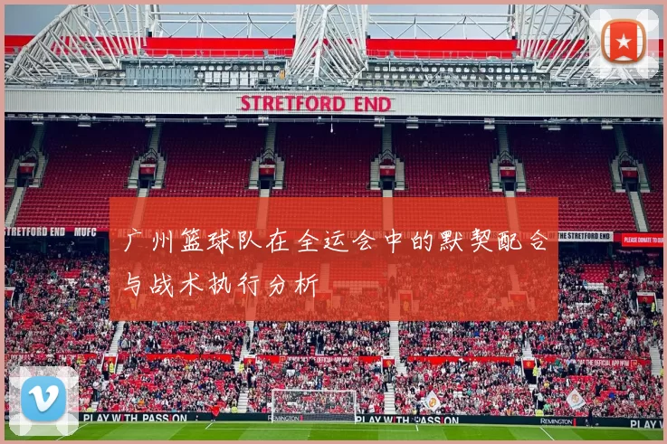广州篮球队在全运会中的默契配合与战术执行分析