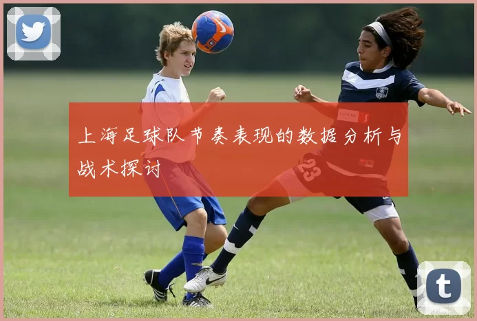 上海足球队节奏表现的数据分析与战术探讨