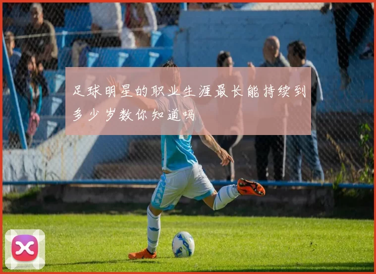 足球明星的职业生涯最长能持续到多少岁数你知道吗
