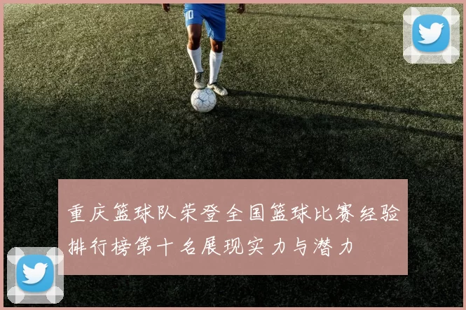 重庆篮球队荣登全国篮球比赛经验排行榜第十名展现实力与潜力
