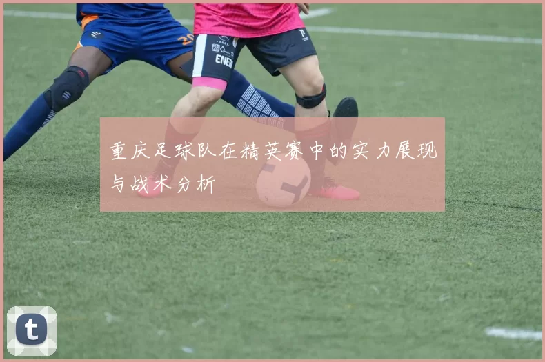 重庆足球队在精英赛中的实力展现与战术分析