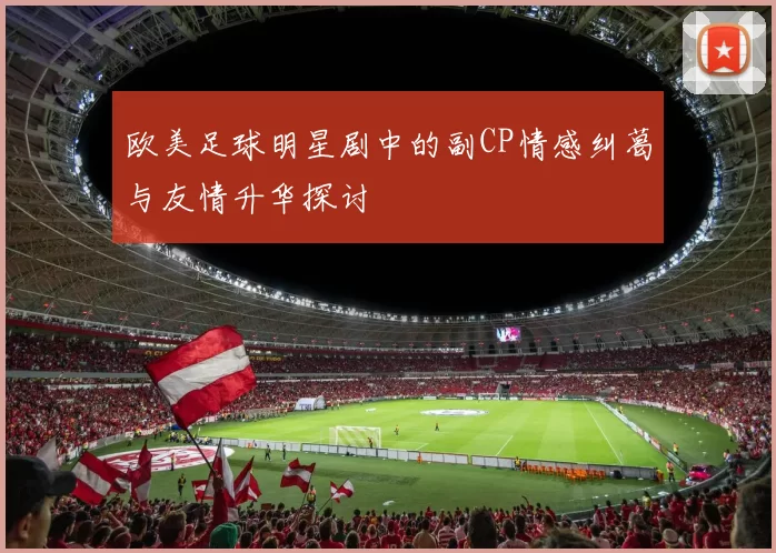 欧美足球明星剧中的副CP情感纠葛与友情升华探讨