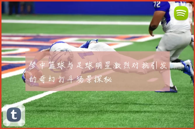 梦中篮球与足球明星激烈对抗引发的奇幻打斗场景探秘