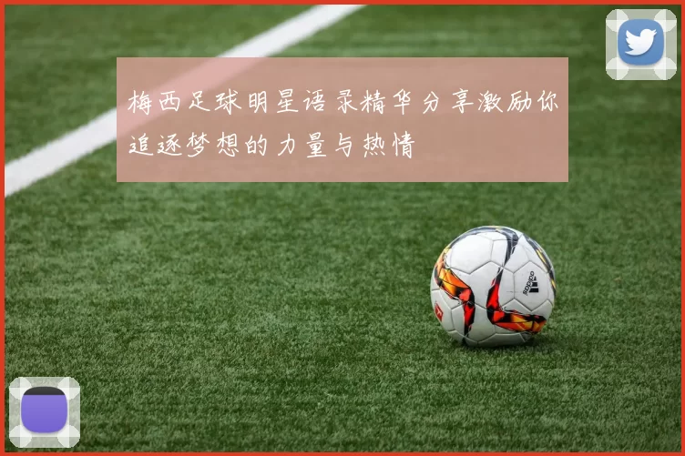 梅西足球明星语录精华分享激励你追逐梦想的力量与热情