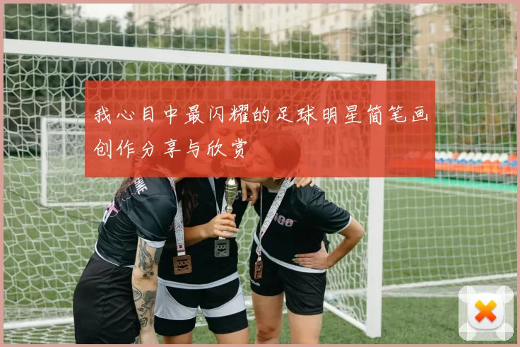 我心目中最闪耀的足球明星简笔画创作分享与欣赏