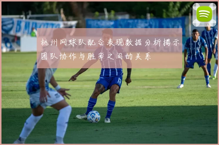 杭州网球队配合表现数据分析揭示团队协作与胜率之间的关系