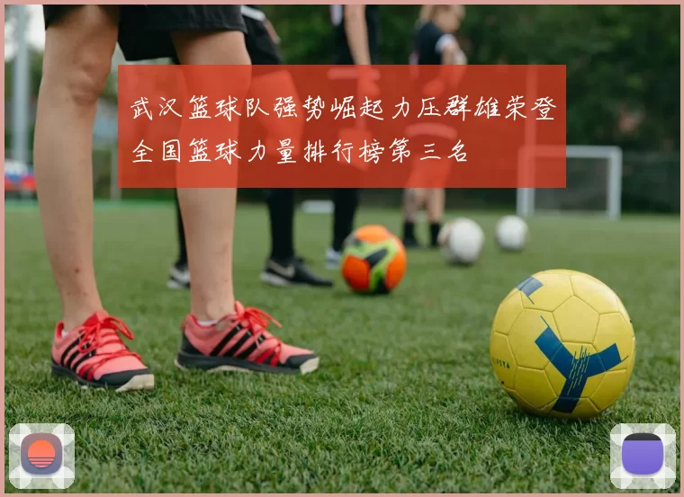 武汉篮球队强势崛起力压群雄荣登全国篮球力量排行榜第三名