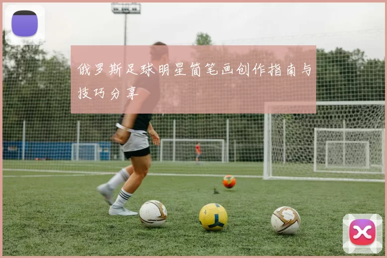 俄罗斯足球明星简笔画创作指南与技巧分享