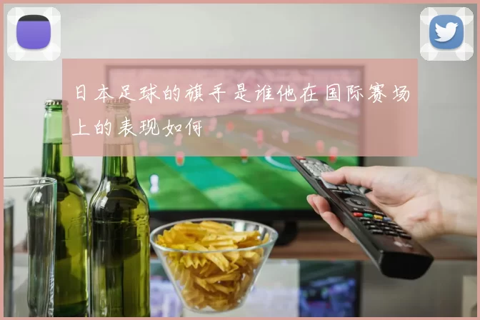 日本足球的旗手是谁他在国际赛场上的表现如何