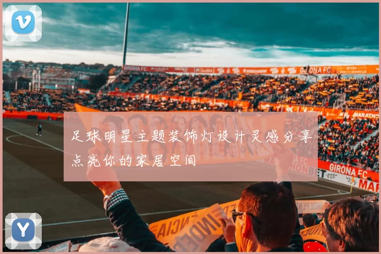 足球明星主题装饰灯设计灵感分享点亮你的家居空间