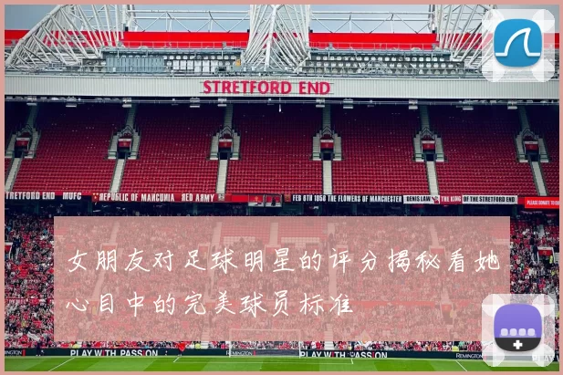 女朋友对足球明星的评分揭秘看她心目中的完美球员标准