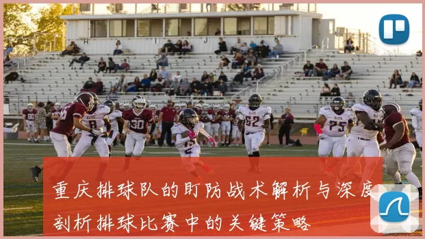 重庆排球队的盯防战术解析与深度剖析排球比赛中的关键策略