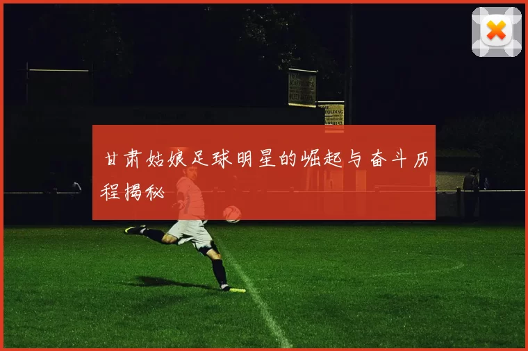 甘肃姑娘足球明星的崛起与奋斗历程揭秘