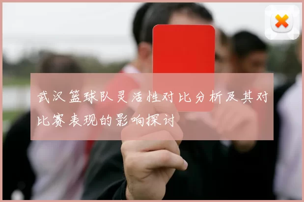 武汉篮球队灵活性对比分析及其对比赛表现的影响探讨