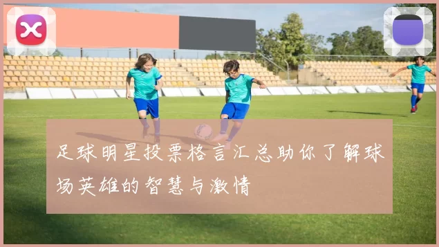 足球明星投票格言汇总助你了解球场英雄的智慧与激情