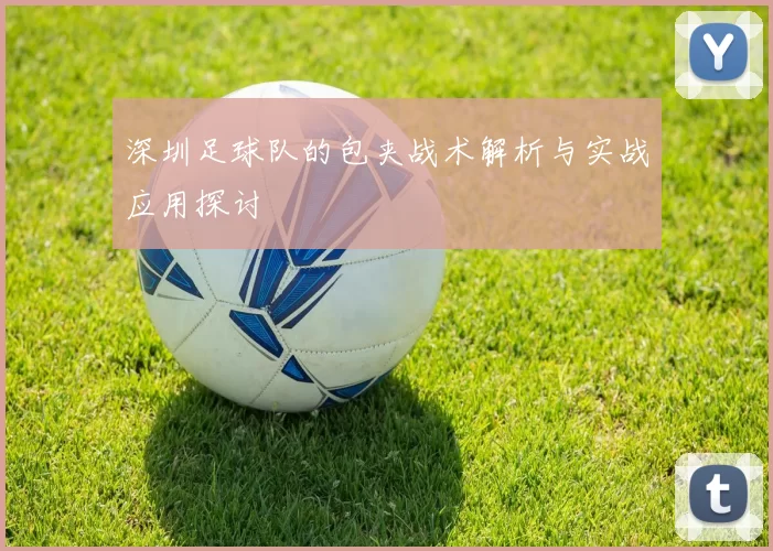 深圳足球队的包夹战术解析与实战应用探讨