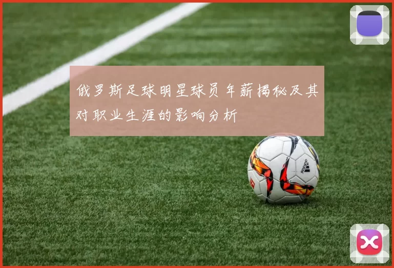 俄罗斯足球明星球员年薪揭秘及其对职业生涯的影响分析