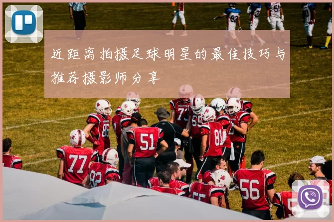 近距离拍摄足球明星的最佳技巧与推荐摄影师分享