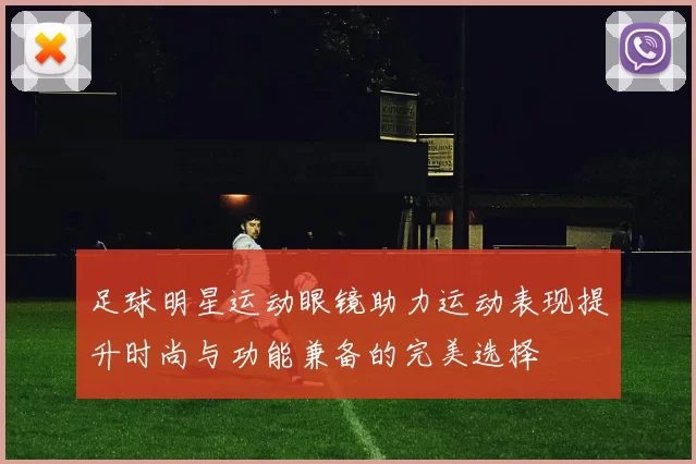 足球明星运动眼镜助力运动表现提升时尚与功能兼备的完美选择