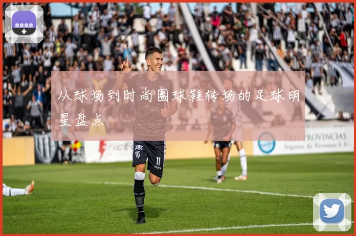 从球场到时尚圈球鞋转场的足球明星盘点