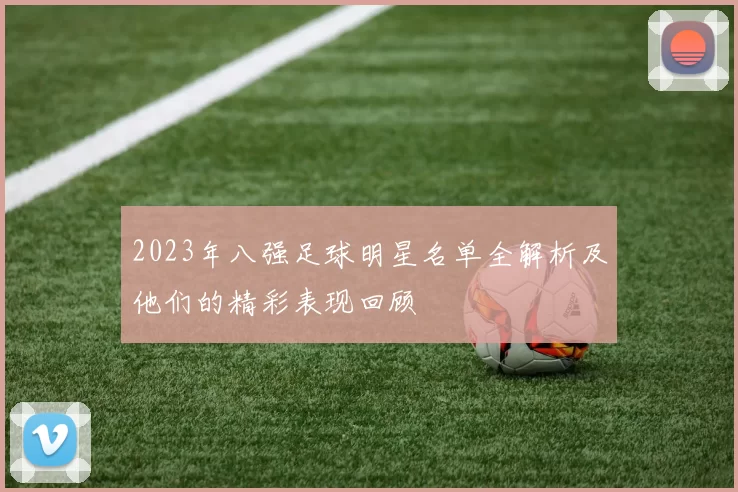2023年八强足球明星名单全解析及他们的精彩表现回顾