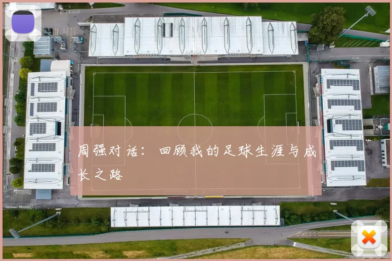 周强对话：回顾我的足球生涯与成长之路