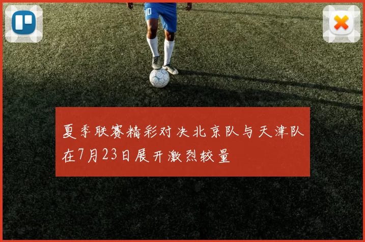 夏季联赛精彩对决北京队与天津队在7月23日展开激烈较量