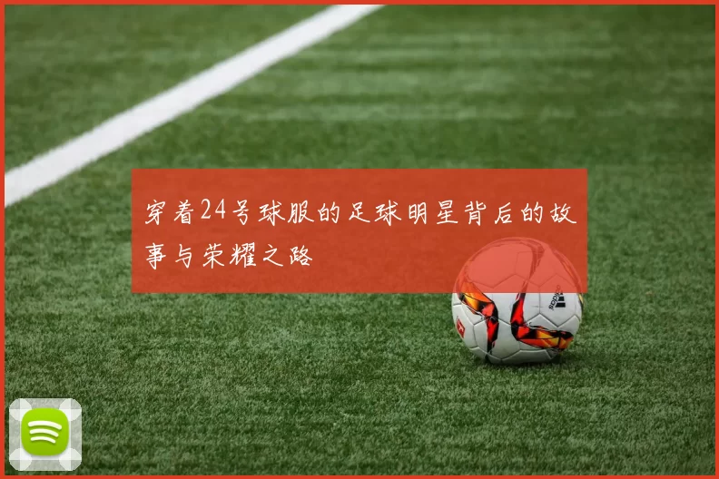 穿着24号球服的足球明星背后的故事与荣耀之路