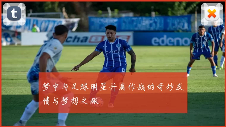 梦中与足球明星并肩作战的奇妙友情与梦想之旅