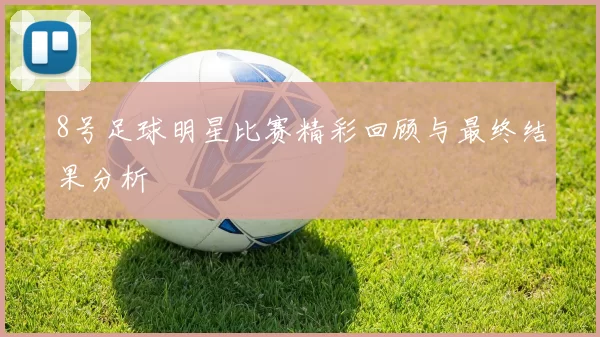 8号足球明星比赛精彩回顾与最终结果分析